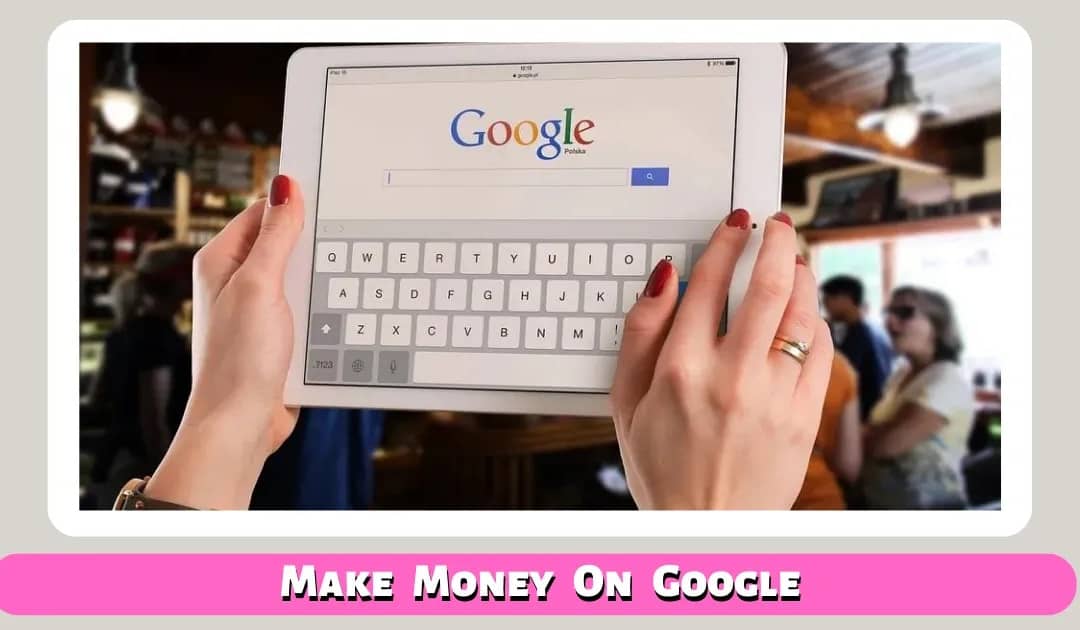 7 Top Ways To Make Money On Google