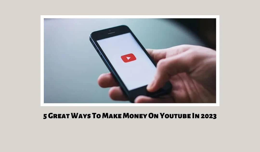 5 Great Ways To Make Money On Youtube In 2023